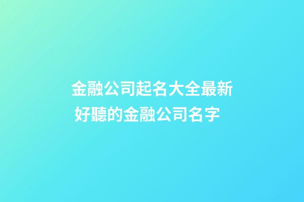 金融公司起名大全最新 好聽的金融公司名字-第1張-公司起名-玄機派